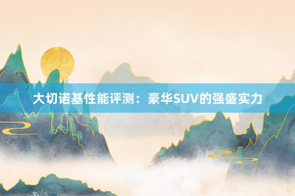 大切诺基性能评测：豪华SUV的强盛实力